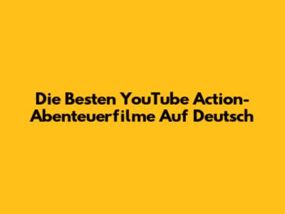 Die Besten YouTube Action-Abenteuerfilme Auf Deutsch