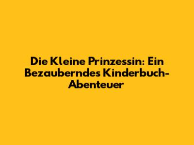 Die Kleine Prinzessin: Ein Bezauberndes Kinderbuch-Abenteuer