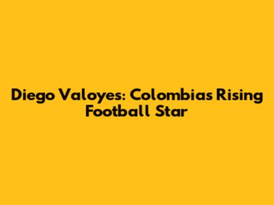 Diego Valoyes: Colombia's Rising Football Star
