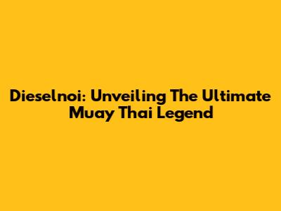 Dieselnoi: Unveiling The Ultimate Muay Thai Legend