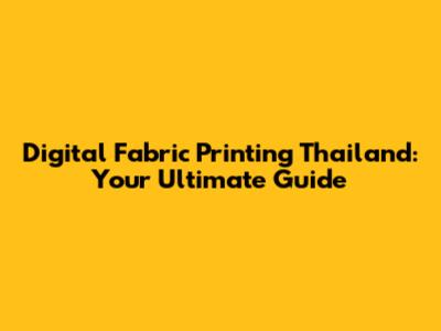 Digital Fabric Printing Thailand: Your Ultimate Guide