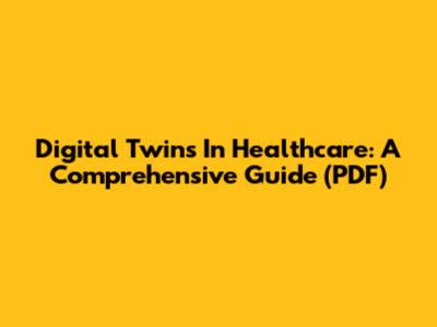 Digital Twins In Healthcare: A Comprehensive Guide (PDF)