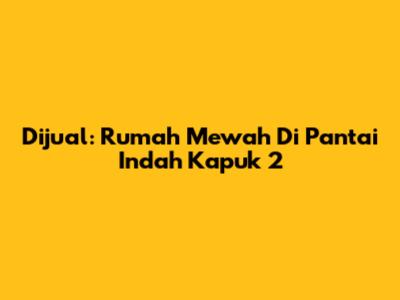 Dijual: Rumah Mewah Di Pantai Indah Kapuk 2