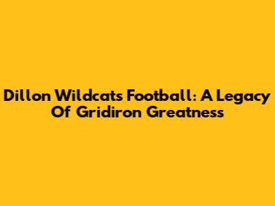 Dillon Wildcats Football: A Legacy Of Gridiron Greatness