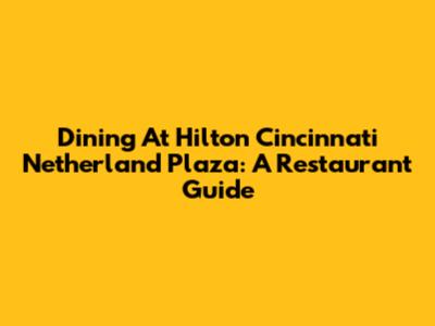 Dining At Hilton Cincinnati Netherland Plaza: A Restaurant Guide