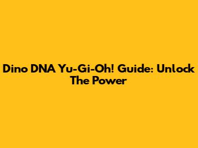 Dino DNA Yu-Gi-Oh! Guide: Unlock The Power