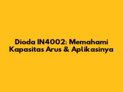 Dioda IN4002: Memahami Kapasitas Arus & Aplikasinya