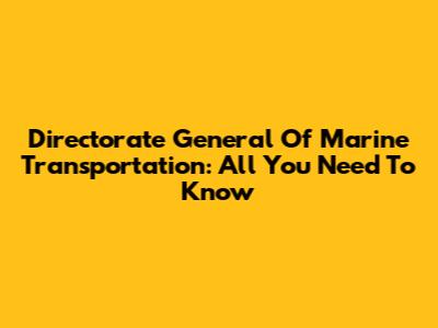 Directorate General Of Marine Transportation: All You Need To Know