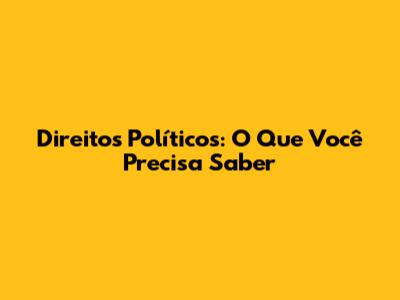 Direitos Políticos: O Que Você Precisa Saber