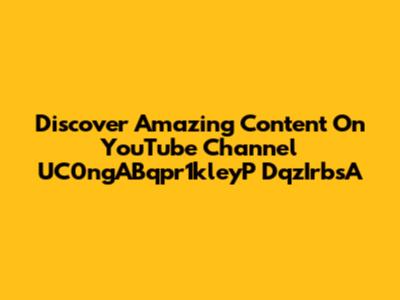 Discover Amazing Content On YouTube Channel UC0ngABqpr1kleyP DqzIrbsA