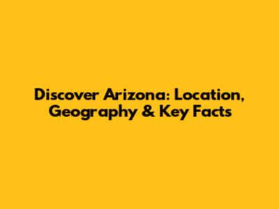 Discover Arizona: Location, Geography & Key Facts