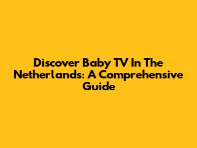 Discover Baby TV In The Netherlands: A Comprehensive Guide