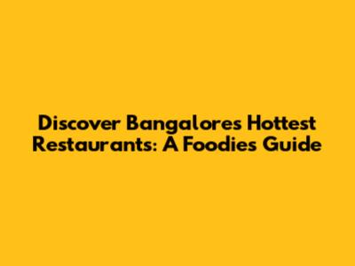 Discover Bangalore's Hottest Restaurants: A Foodie's Guide