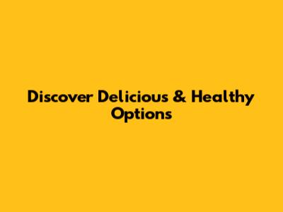 Discover Delicious & Healthy Options