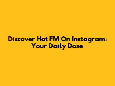 Discover Hot FM On Instagram: Your Daily Dose