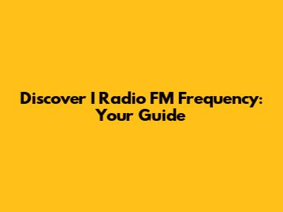 Discover I Radio FM Frequency: Your Guide
