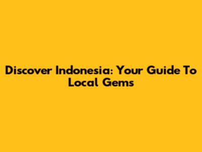 Discover Indonesia: Your Guide To Local Gems