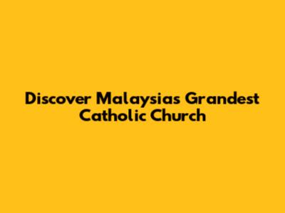 Discover Malaysia's Grandest Catholic Church