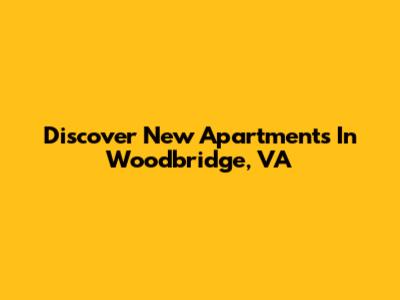 Discover New Apartments In Woodbridge, VA