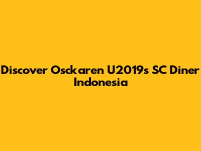 Discover Osckaren U2019s SC Diner Indonesia