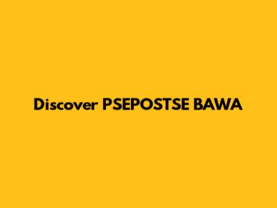 Discover PSEPOSTSE BAWA