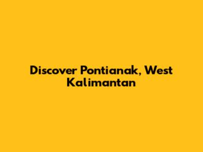 Discover Pontianak, West Kalimantan