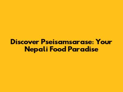 Discover Pseisamsarase: Your Nepali Food Paradise