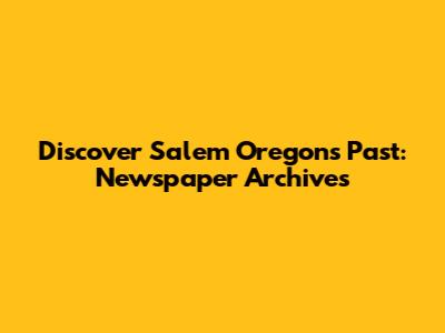 Discover Salem Oregon's Past: Newspaper Archives
