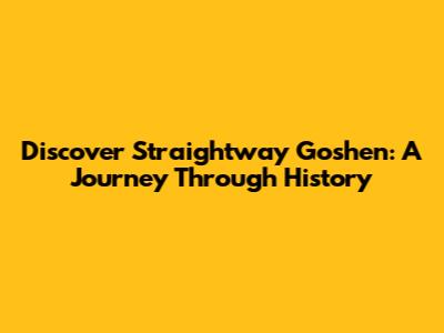 Discover Straightway Goshen: A Journey Through History