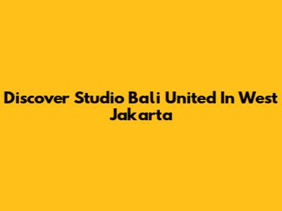 Discover Studio Bali United In West Jakarta