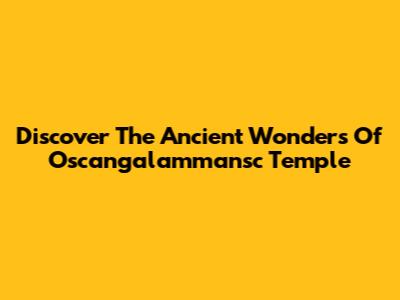 Discover The Ancient Wonders Of Oscangalammansc Temple
