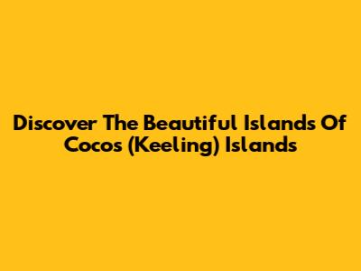 Discover The Beautiful Islands Of Cocos (Keeling) Islands