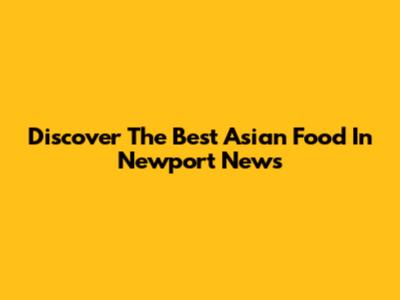Discover The Best Asian Food In Newport News
