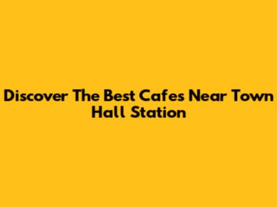 Discover The Best Cafes Near Town Hall Station