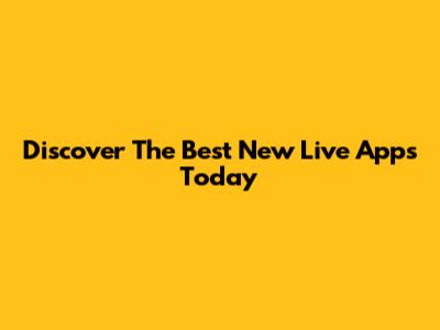Discover The Best New Live Apps Today