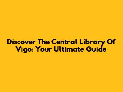 Discover The Central Library Of Vigo: Your Ultimate Guide