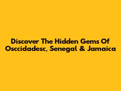 Discover The Hidden Gems Of Osccidadesc, Senegal & Jamaica