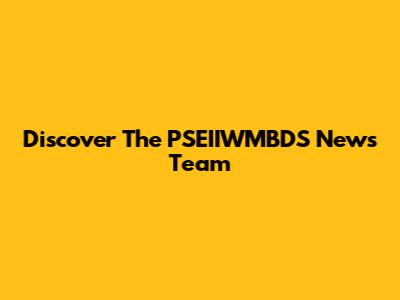 Discover The PSEIIWMBDS News Team