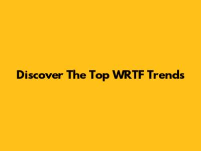 Discover The Top WRTF Trends