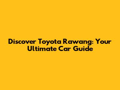 Discover Toyota Rawang: Your Ultimate Car Guide