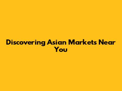 Discovering Asian Markets Near You