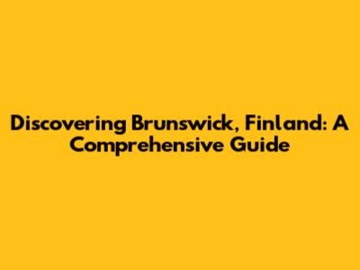 Discovering Brunswick, Finland: A Comprehensive Guide
