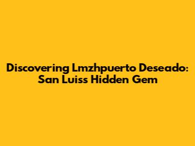 Discovering Lmzhpuerto Deseado: San Luis's Hidden Gem