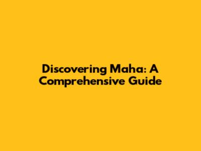 Discovering Maha: A Comprehensive Guide