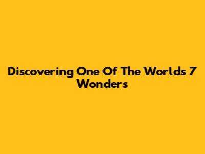 Discovering One Of The World's 7 Wonders