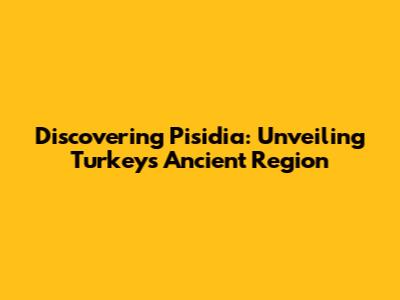 Discovering Pisidia: Unveiling Turkey's Ancient Region