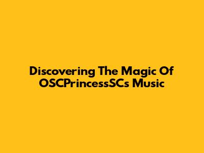 Discovering The Magic Of OSCPrincessSC's Music
