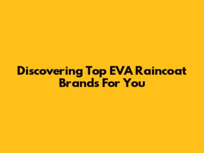 Discovering Top EVA Raincoat Brands For You