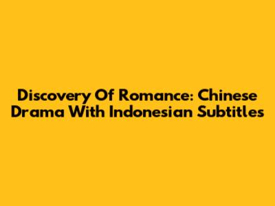 Discovery Of Romance: Chinese Drama With Indonesian Subtitles