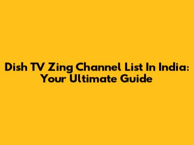 Dish TV Zing Channel List In India: Your Ultimate Guide